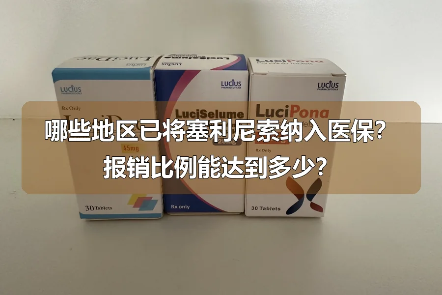 哪些地区已将塞利尼索纳入医保?报销比例能达到多少?